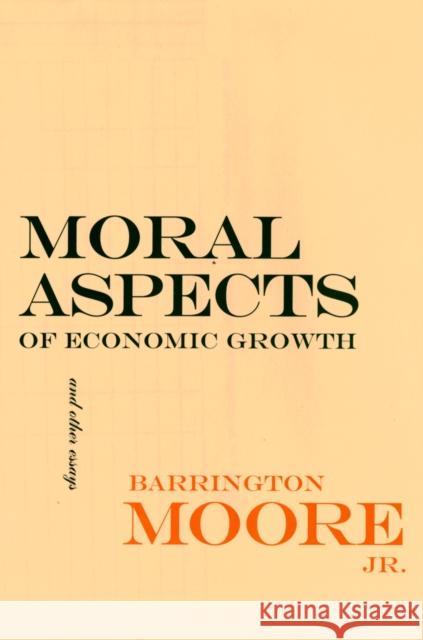 Moral Aspects of Economic Growth, and Other Essays Barrington Moore 9781501726415 Cornell University Press