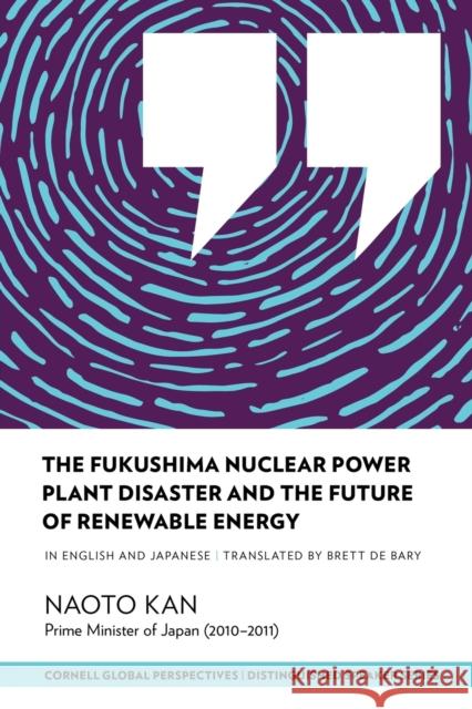 The Fukushima Nuclear Power Plant Disaster and the Future of Renewable Energy Naoto Kan 9781501726934 Cornell Global Perspectives