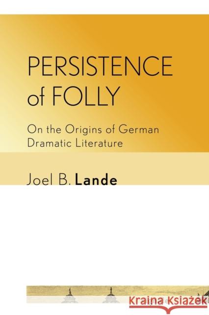 Persistence of Folly: On the Origins of German Dramatic Literature Joel B. Lande 9781501727115 Cornell University Press and Cornell Universi