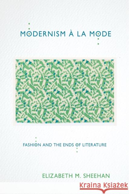 Modernism À La Mode: Fashion and the Ends of Literature Sheehan, Elizabeth M. 9781501727726