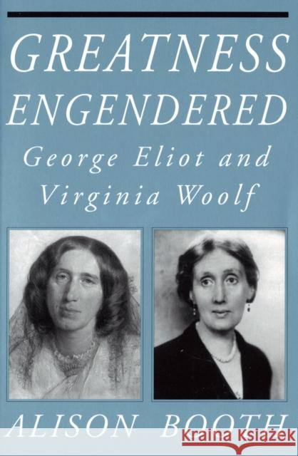 Greatness Engendered: George Eliot and Virginia Woolf Alison Booth 9781501727771