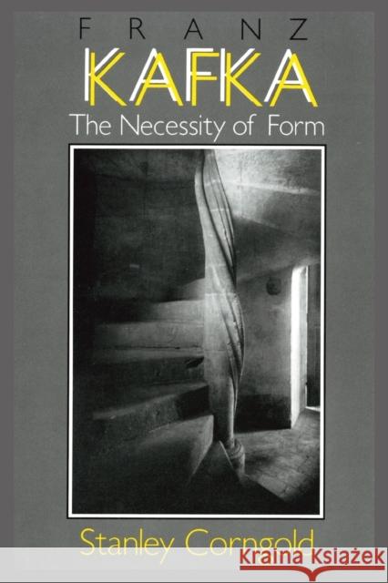 Franz Kafka: The Necessity of Form Stanley Corngold 9781501727795