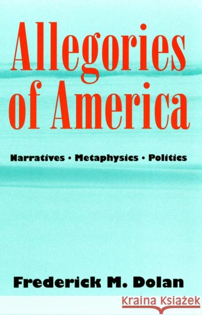 Allegories of America: Narratives, Metaphysics, Politics Frederick M. Dolan 9781501727801 Cornell University Press