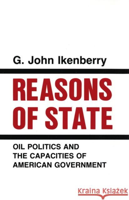 Reasons of State: Oil Politics and the Capacities of American Government G. John Ikenberry 9781501727962 Cornell University Press