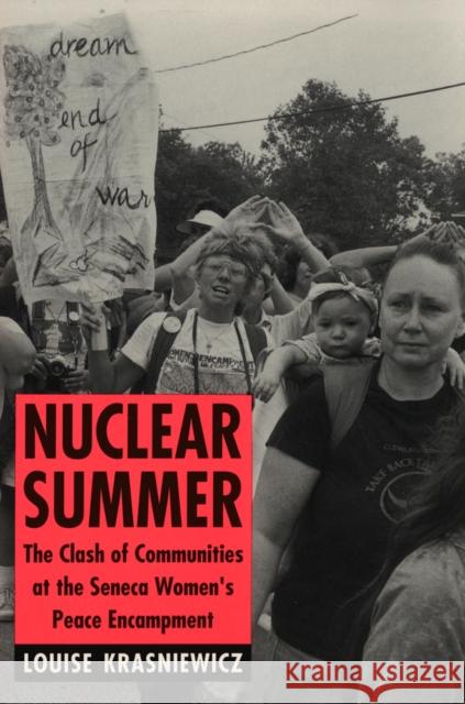 Nuclear Summer: The Clash of Communities at the Seneca Women's Peace Encampment Louise Krasniewicz 9781501727979 Cornell University Press