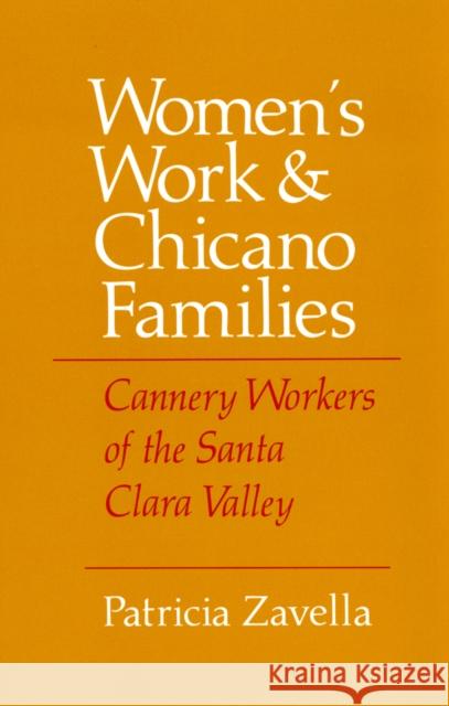 Women's Work and Chicano Families: Cannery Workers of the Santa Clara Valley Patricia Zavella 9781501728143