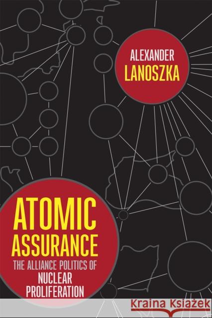 Atomic Assurance: The Alliance Politics of Nuclear Proliferation Alexander Lanoszka 9781501729188 Cornell University Press