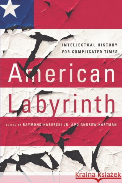 American Labyrinth: Intellectual History for Complicated Times Raymond Haberski Andrew Hartman 9781501730214