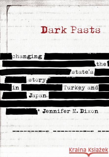 Dark Pasts: Changing the State's Story in Turkey and Japan Jennifer M. Dixon 9781501730245