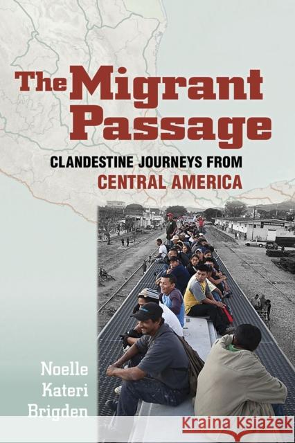 The Migrant Passage: Clandestine Journeys from Central America Noelle Brigden 9781501730542 Cornell University Press