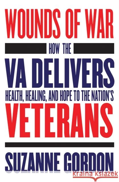 Wounds of War: How the Va Delivers Health, Healing, and Hope to the Nation's Veterans Suzanne Gordon 9781501730825