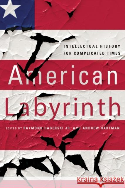 American Labyrinth: Intellectual History for Complicated Times Raymond Haberski Andrew Hartman 9781501730986