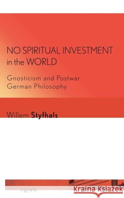 No Spiritual Investment in the World: Gnosticism and Postwar German Philosophy Willem Styfhals 9781501730993 Cornell University Press