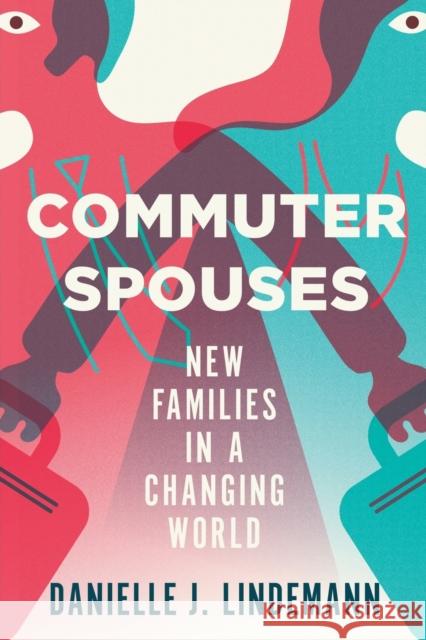Commuter Spouses: New Families in a Changing World Danielle Lindemann 9781501731181 ILR Press