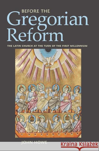 Before the Gregorian Reform: The Latin Church at the Turn of the First Millennium John Howe 9781501732683