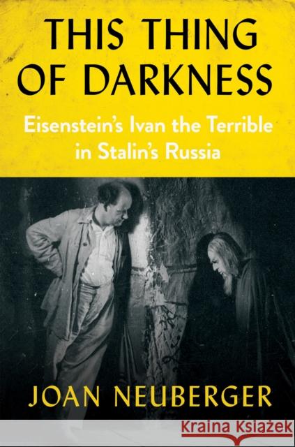 This Thing of Darkness: Eisenstein's Ivan the Terrible in Stalin's Russia Joan Neuberger 9781501732768