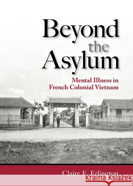 Beyond the Asylum: Mental Illness in French Colonial Vietnam Claire E. Edington 9781501733932 Cornell University Press