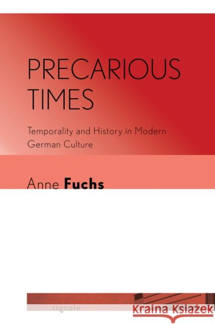 Precarious Times: Temporality and History in Modern German Culture Anne Fuchs 9781501735103