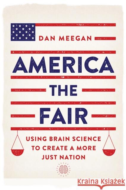 America the Fair: Using Brain Science to Create a More Just Nation Dan Meegan 9781501735479