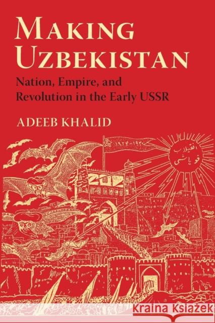 Making Uzbekistan: Nation, Empire, and Revolution in the Early USSR Adeeb Khalid 9781501735851 Cornell University Press