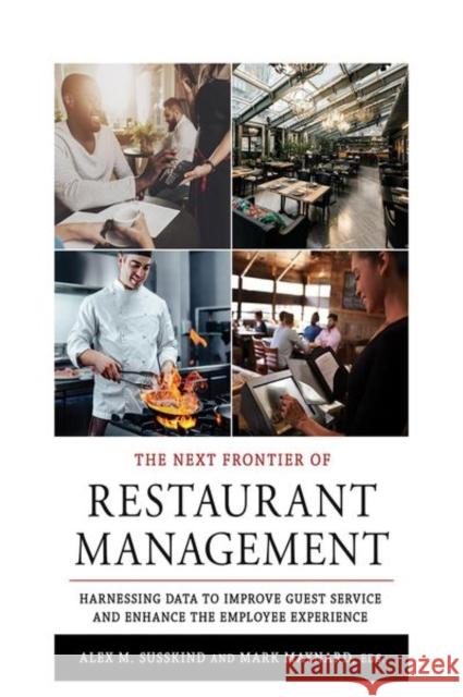 The Next Frontier of Restaurant Management: Harnessing Data to Improve Guest Service and Enhance the Employee Experience Alex M. Susskind Mark Maynard 9781501736506 Cornell University Press