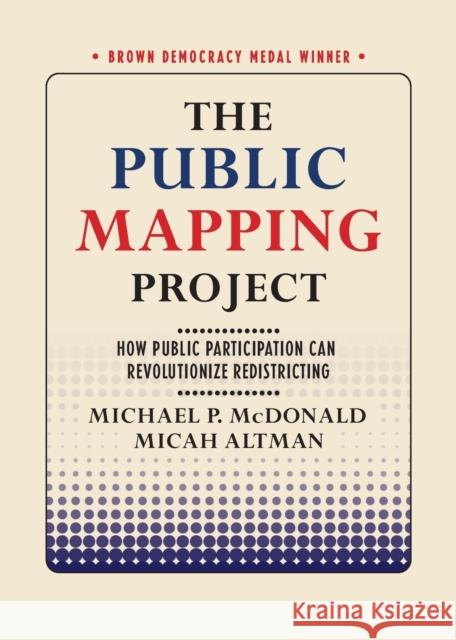 The Public Mapping Project: How Public Participation Can Revolutionize Redistricting Micah Altman Michael P. McDonald 9781501738548 Cornell University Press