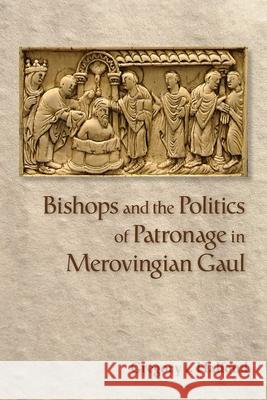 Bishops and the Politics of Patronage in Merovingian Gaul Gregory I. Halfond 9781501739316 Cornell University Press
