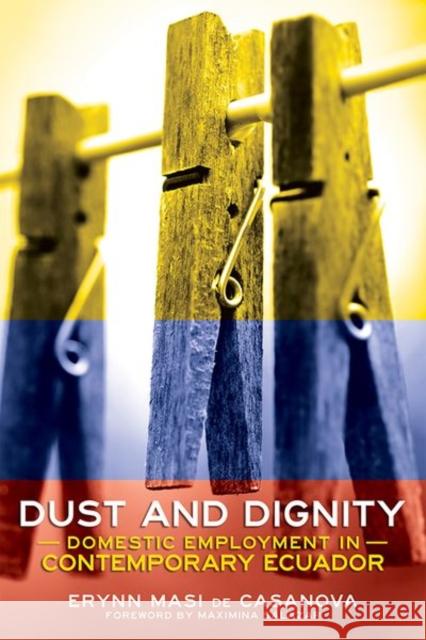 Dust and Dignity: Domestic Employment in Contemporary Ecuador Erynn Masi de Casanova Maximina Salazar 9781501739453