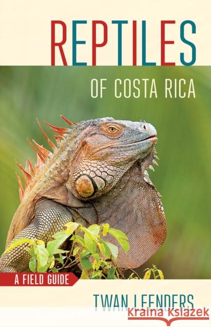Reptiles of Costa Rica: A Field Guide Twan Leenders 9781501739538 Comstock Publishing