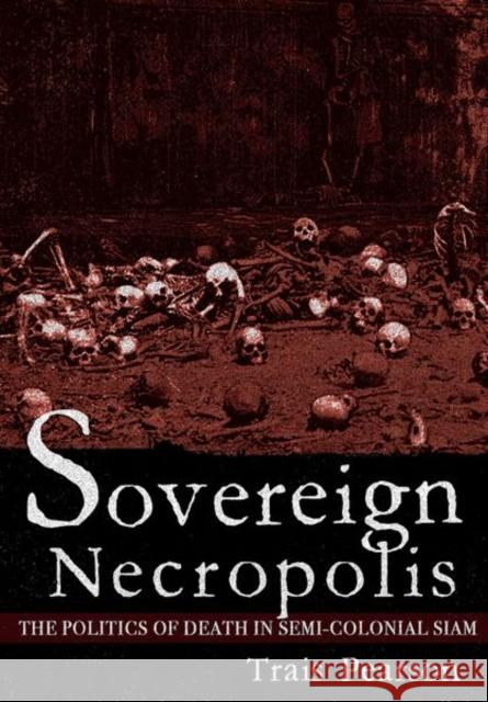 Sovereign Necropolis: The Politics of Death in Semi-Colonial Siam Quentin Pearson 9781501740152 Cornell University Press