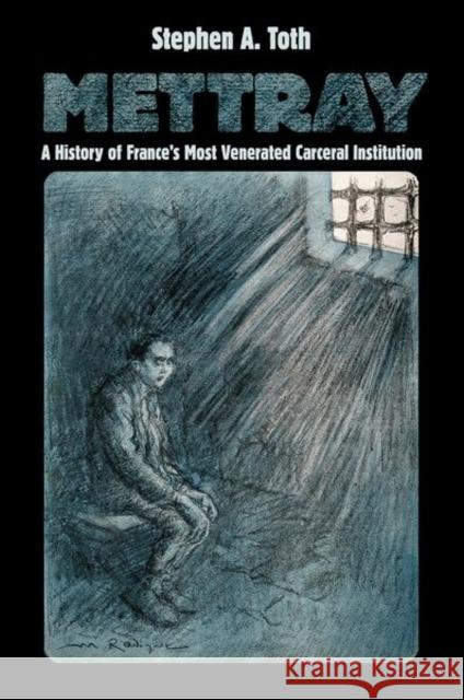 Mettray: A History of France's Most Venerated Carceral Institution Stephen A. Toth 9781501740183 Cornell University Press