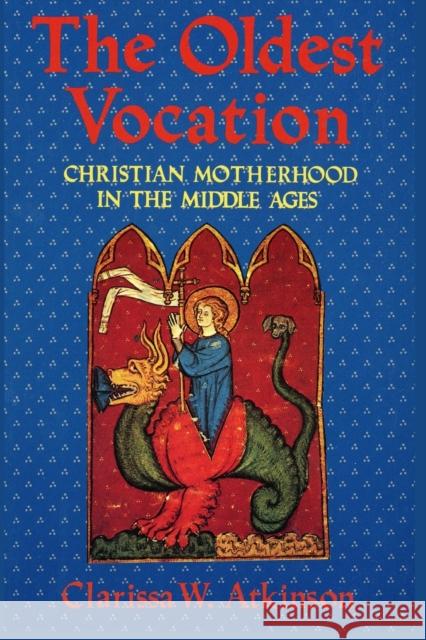 The Oldest Vocation: Christian Motherhood in the Medieval West Clarissa W. Atkinson 9781501740886 Cornell University Press