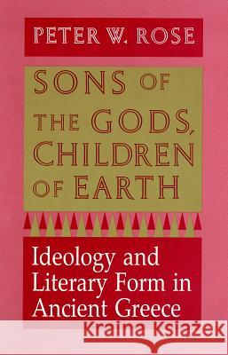 Sons of the Gods, Children of Earth: Ideology and Literary Form in Ancient Greece Peter W. Rose 9781501742576