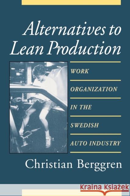 Alternatives to Lean Production: Work Organization in the Swedish Auto Industry Christian Berggren 9781501745362 Cornell University Press