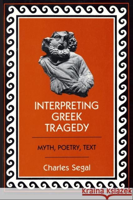 Interpreting Greek Tragedy: Myth, Poetry, Text Charles Segal 9781501746697