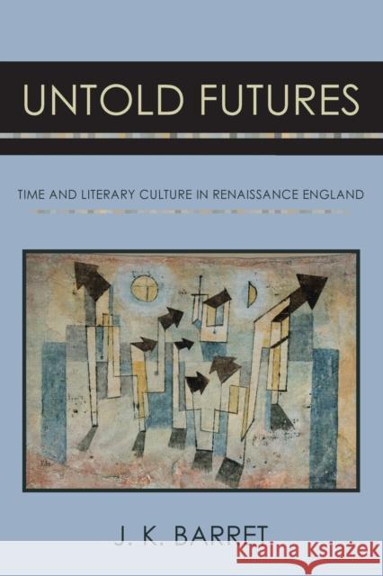 Untold Futures: Time and Literary Culture in Renaissance England J. K. Barret 9781501746802 Cornell University Press