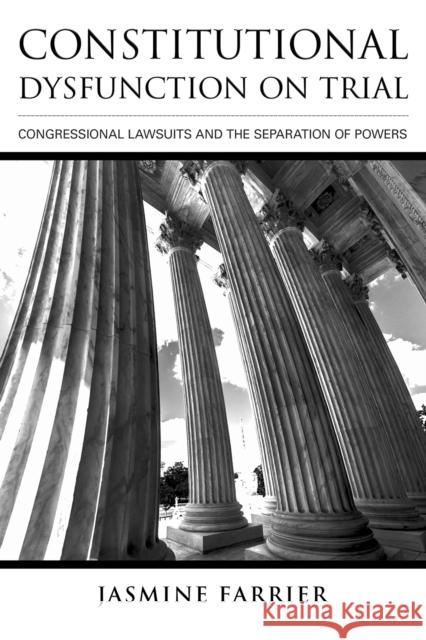 Constitutional Dysfunction on Trial: Congressional Lawsuits and the Separation of Powers Jasmine Farrier 9781501747106
