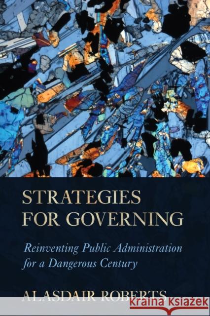 Strategies for Governing: Reinventing Public Administration for a Dangerous Century Alasdair Roberts 9781501747113