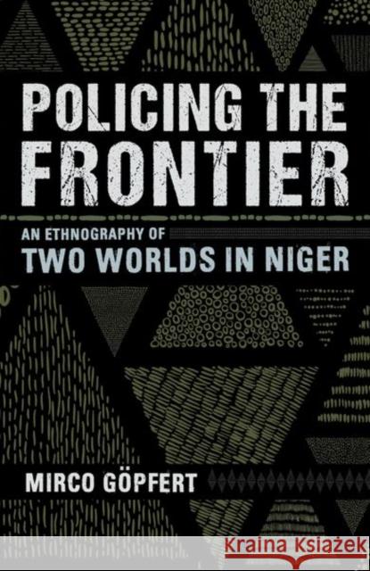 Policing the Frontier: An Ethnography of Two Worlds in Niger Mirco Gopfert 9781501747212 Cornell University Press