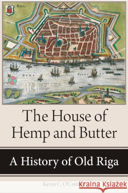 The House of Hemp and Butter: A History of Old Riga Kevin C. O'Connor 9781501747687