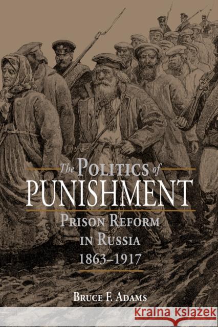 The Politics of Punishment: Prison Reform in Russia, 1863-1917 Estate Of Bruce F. Adams 9781501747748 Northern Illinois University Press