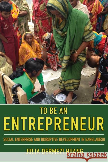 To Be an Entrepreneur: Social Enterprise and Disruptive Development in Bangladesh - audiobook Huang, Julia Qermezi 9781501748271