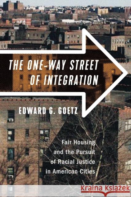 The One-Way Street of Integration: Fair Housing and the Pursuit of Racial Justice in American Cities Edward G. Goetz 9781501748479 Cornell University Press