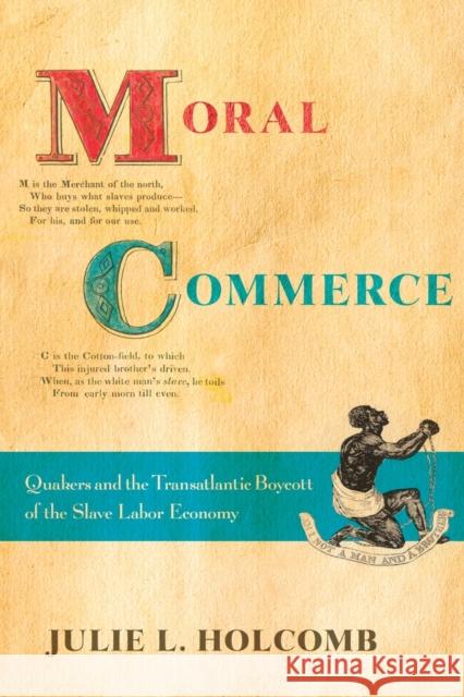 Moral Commerce: Quakers and the Transatlantic Boycott of the Slave Labor Economy Julie L. Holcomb 9781501748493 Cornell University Press