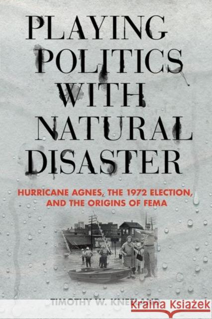 Playing Politics with Natural Disaster: Hurricane Agnes, the 1972 Election, and the Origins of Fema - audiobook Kneeland, Timothy W. 9781501748530 Cornell University Press