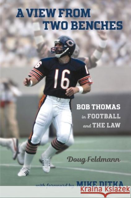 A View from Two Benches: Bob Thomas in Football and the Law Doug Feldmann Mike Ditka 9781501749988 Northern Illinois University Press