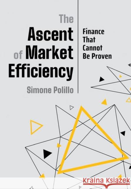 The Ascent of Market Efficiency: Finance That Cannot Be Proven Simone Polillo 9781501750373 Cornell University Press
