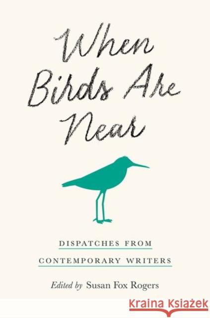 When Birds Are Near: Dispatches from Contemporary Writers Susan Fox Rogers 9781501750915