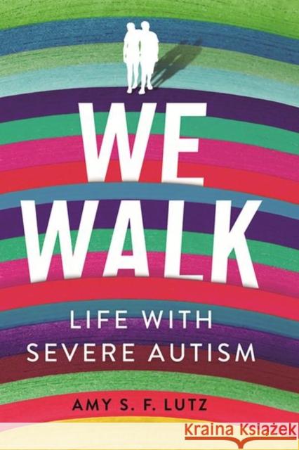 We Walk: Life with Severe Autism Amy S. F. Lutz 9781501751394 ILR Press