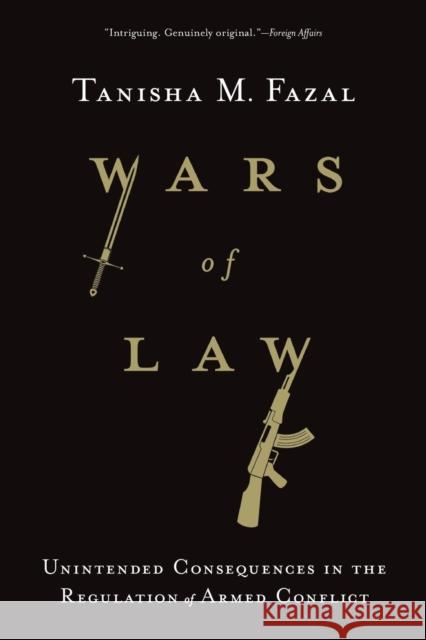 Wars of Law: Unintended Consequences in the Regulation of Armed Conflict Tanisha M. Fazal 9781501751998 Cornell University Press